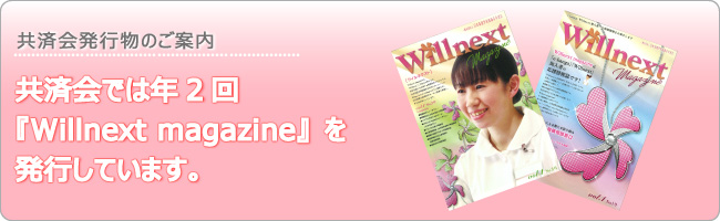 共済会発行物のご案内 共済会では２回/年、会報誌『Willnext magazine』を発行しています。