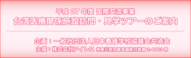 企画：一般社団法人日本看護学校協議会共済会企画　平成27年度台湾研医療関係施設訪問・看護ツアーのご案内